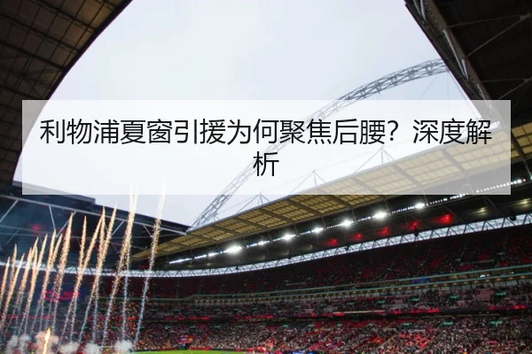利物浦夏窗引援为何聚焦后腰？深度解析