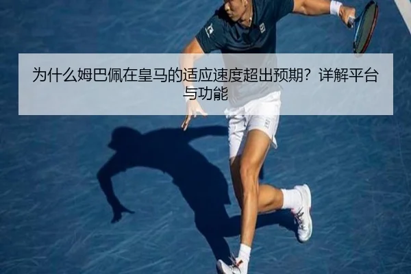 为什么姆巴佩在皇马的适应速度超出预期？详解平台与功能